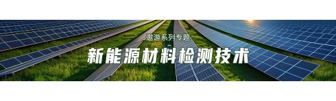 专题 遨游系列专题——新能源材料检测技术