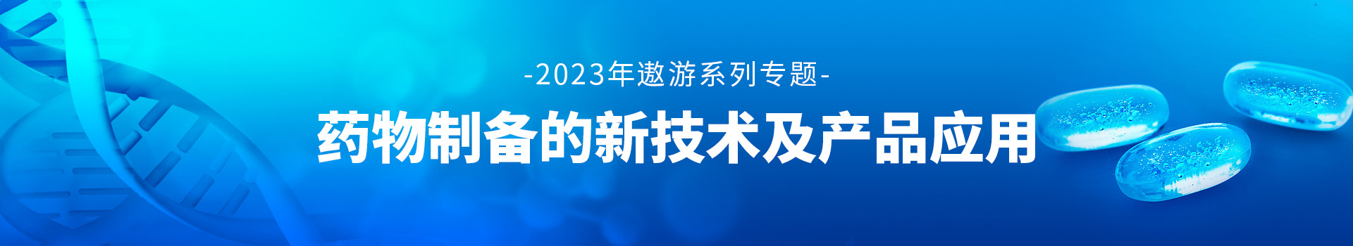 专题 2023年遨游系列专题——药物制备的新技术及产品应用