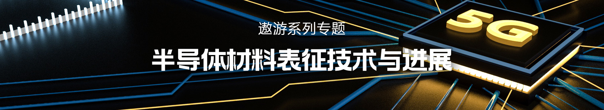 专题 遨游系列专题- 半导体材料表征技术与进展