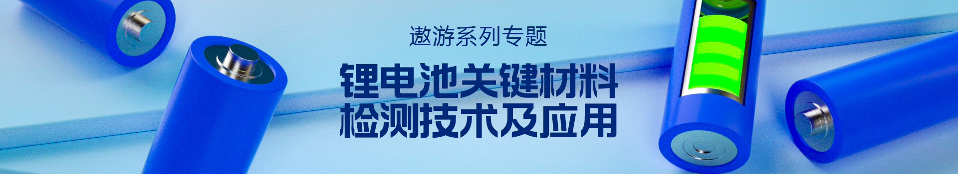 专题 遨游系列专题——锂电池关键材料检测技术及应用
