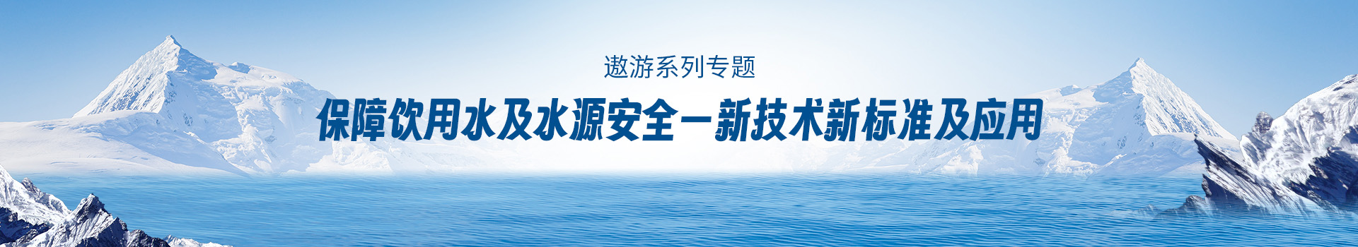 专题 遨游系列专题-保障饮用水及水源安全——新技术新标准及应用