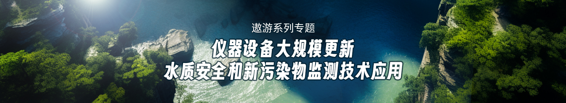 专题 遨游系列专题：仪器设备大规模更新——水质安全和新污染物监测技术应用