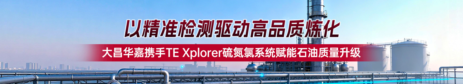 专题 遨游系列专题：以精准检测驱动高品质炼化——大昌华嘉携手TE Xplorer硫氮氯系统赋能石油质量升级